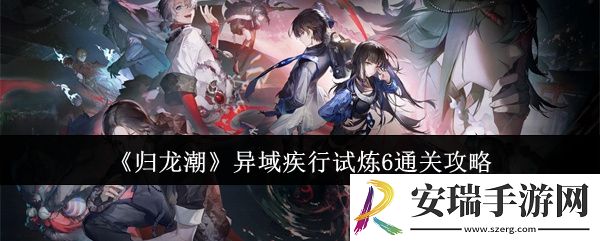 归龙潮异域疾行试炼6怎么通关