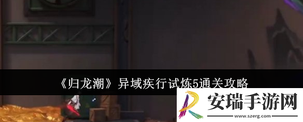 归龙潮异域疾行试炼5怎么通关