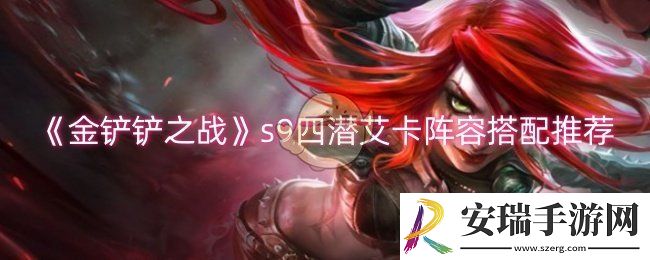 金铲铲之战s9四潜艾卡阵容怎么玩