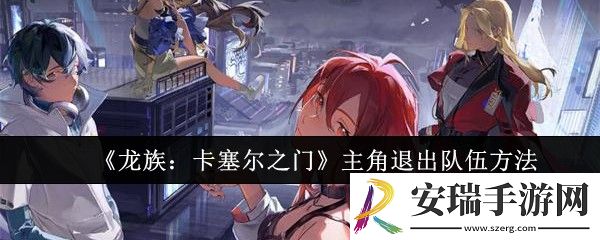 龙族卡塞尔之门主角怎么退出队伍