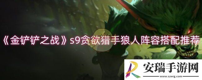 金铲铲之战s9贪欲猎手狼人阵容怎么玩