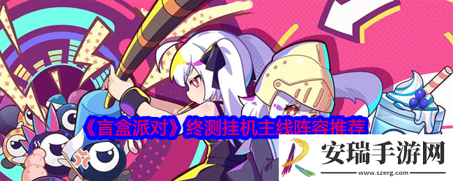 盲盒派对终测挂机主线阵容怎么搭配