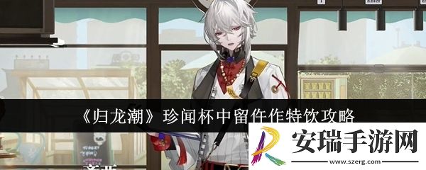 归龙潮珍闻杯中留仵作特饮怎么过