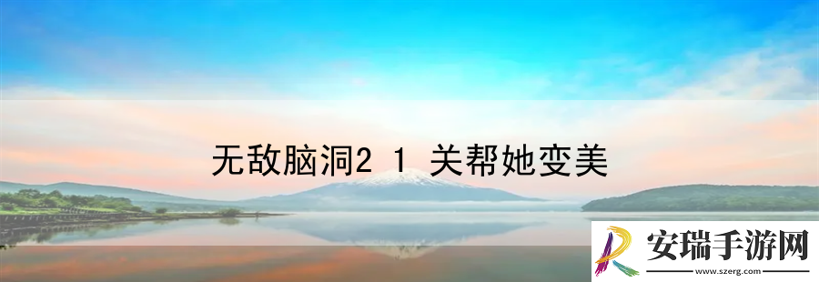 无敌脑洞21关帮她变美
