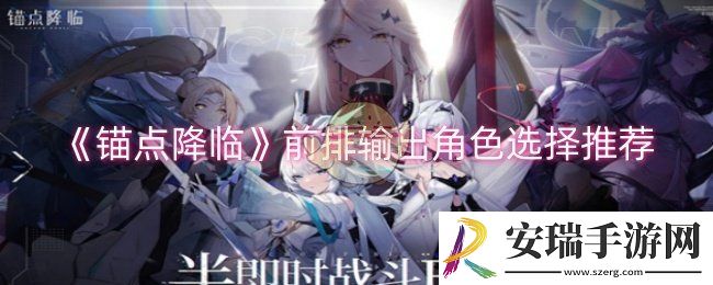锚点降临前排输出角色怎么选择