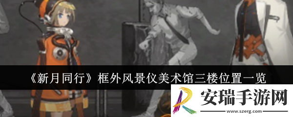 新月同行框外风景仪美术馆三楼位置在哪