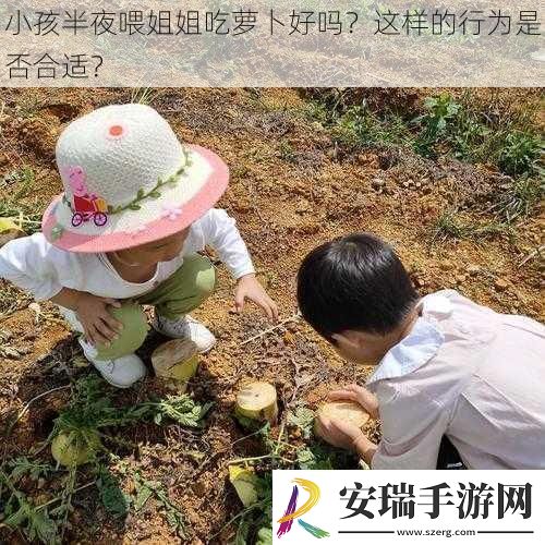 小孩半夜喂姐姐吃萝卜好吗