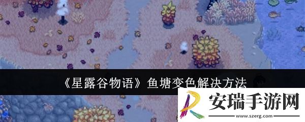 星露谷物语鱼塘变色怎么办