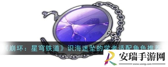 崩坏星穹铁道识海迷坠的学者适配哪些角色