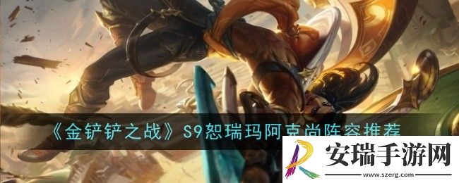 金铲铲之战S9恕瑞玛阿克尚阵容怎么玩