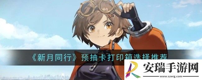 新月同行预抽卡打印箱怎么选择