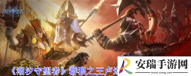 潮汐守望者群狼之王卢迦鲁神奇怎么选择