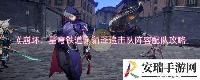 崩坏星穹铁道貊泽追击队怎么配队