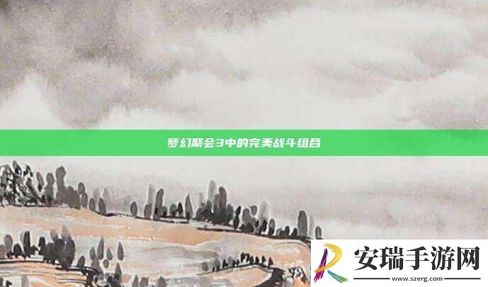 梦幻聚会3中的完美战斗组合