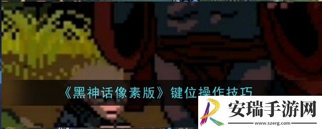 黑神话像素版键位操作技巧是什么