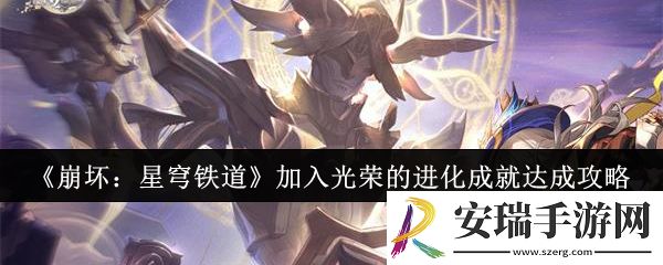崩坏星穹铁道加入光荣的进化成就怎么达成