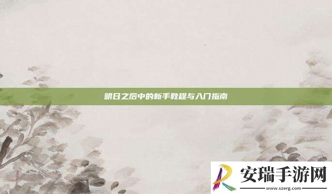 明日之后中的新手教程与入门指南