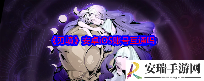 刃境安卓iOS账号互通吗