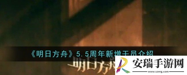 明日方舟5.5周年新增干员是什么