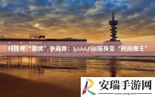 科技界“潮牌”争霸赛
