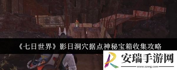 七日世界影日洞穴据点神秘宝箱怎么收集