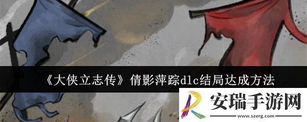 大侠立志传倩影萍踪dlc结局怎么达成