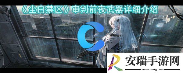 尘白禁区审判前夕武器详细介绍