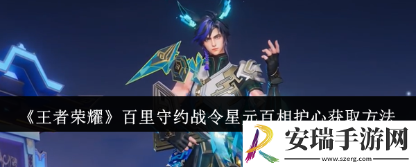 王者荣耀百里守约战令星元百相护心怎么获取