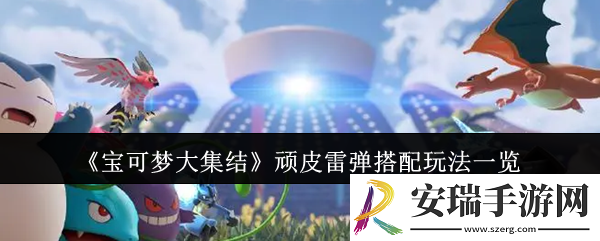 宝可梦大集结顽皮雷弹怎么搭配玩