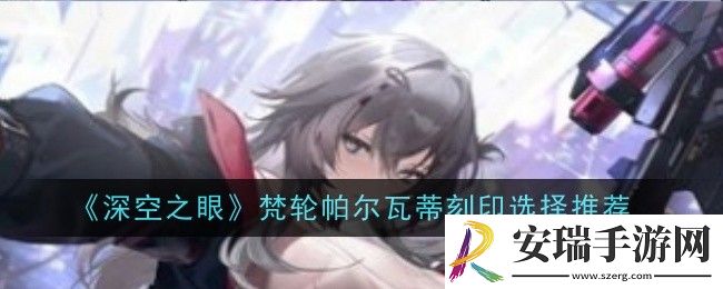 深空之眼梵轮帕尔瓦蒂最强配队是什么