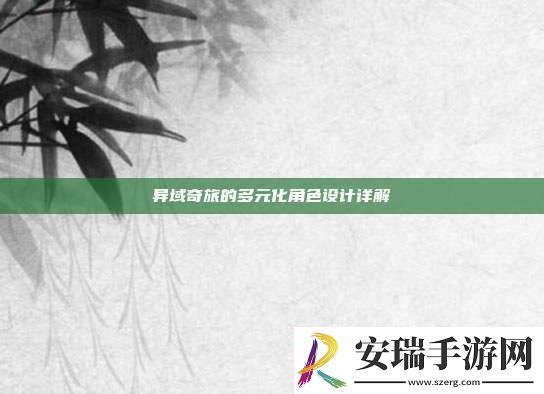 异域奇旅的多元化角色设计详解