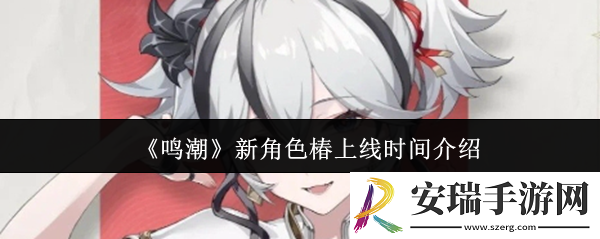 鸣潮新角色椿什么时候上线
