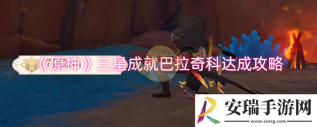 原神三星成就巴拉奇科怎么达成