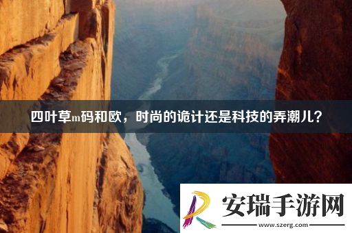 四叶草m码和欧时尚的诡计还是科技的弄潮儿