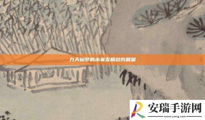 九天仙梦的未来发展趋势展望