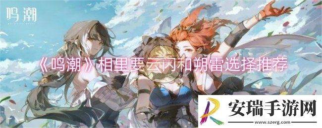 鸣潮相里要云闪和朔雷选哪个