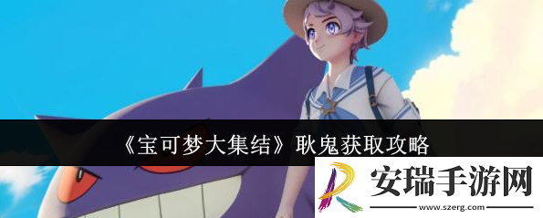 宝可梦大集结耿鬼怎么获取