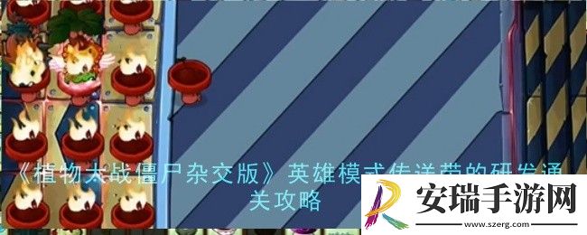 植物大战僵尸杂交版英雄模式传送带的研发怎么通关