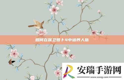 如何在保卫萝卜4中培养人脉