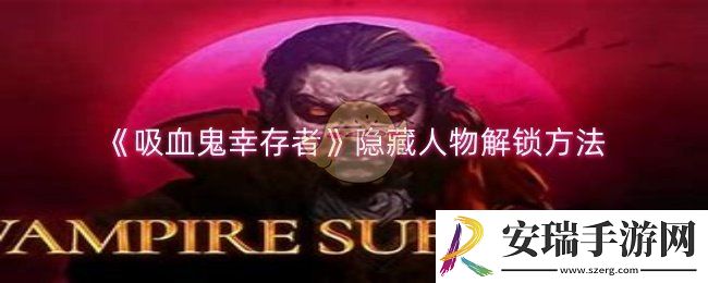 吸血鬼幸存者隐藏人物怎么解锁
