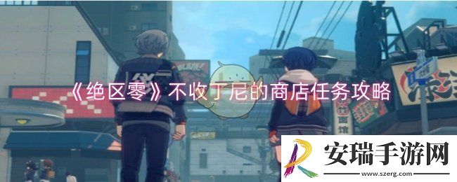 绝区零不收丁尼的商店任务怎么做