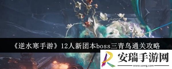 逆水寒手游12人新团本boss三青鸟怎么通关