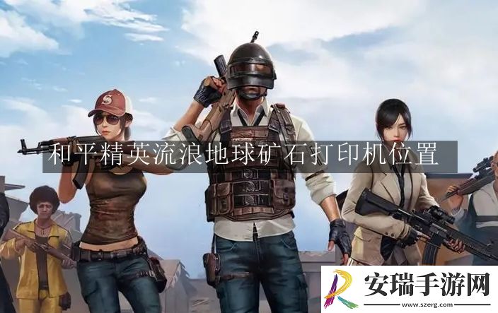 和平精英流浪地球矿石打印机在哪