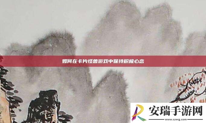 如何在卡片怪兽游戏中保持积极心态