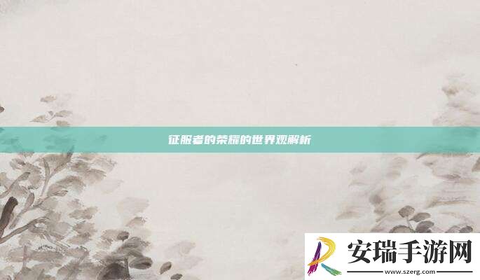征服者的荣耀的世界观解析