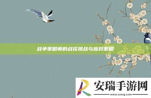 战争策略师的战役挑战与应对策略