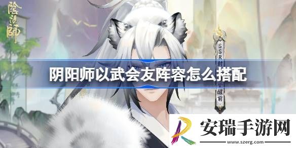 阴阳师以武会友怎么搭配