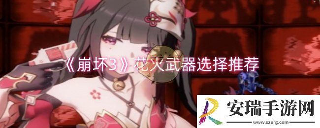 崩坏3花火武器选择什么