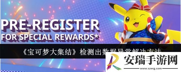 宝可梦大集结检测出数据异常怎么办