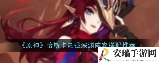 原神恰斯卡最强深渊阵容怎么搭配